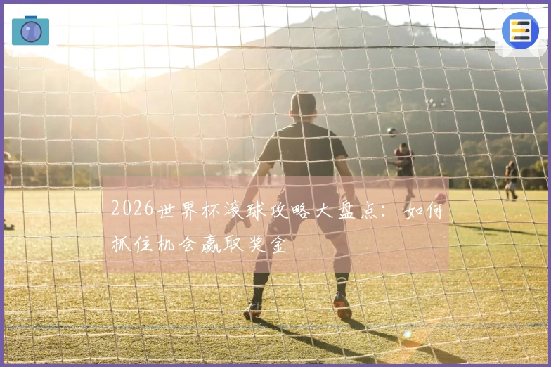 2026世界杯滚球攻略大盘点：如何抓住机会赢取奖金