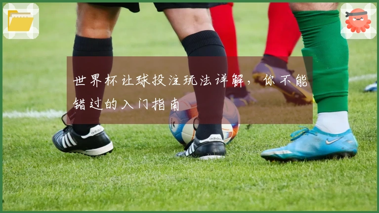 世界杯让球投注玩法详解，你不能错过的入门指南