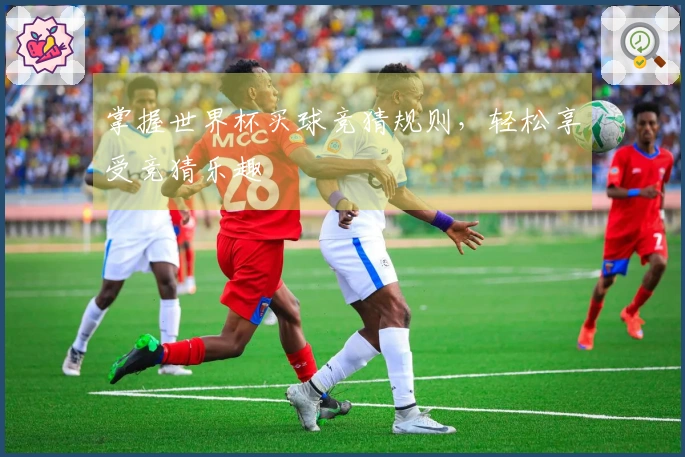 掌握世界杯买球竞猜规则，轻松享受竞猜乐趣