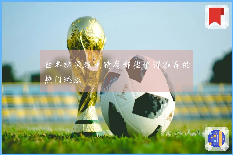 世界杯买球竞猜有哪些值得推荐的热门玩法