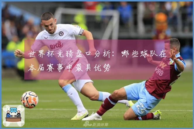 世界杯竞猜盘口分析：哪些球队在本届赛事中最具优势