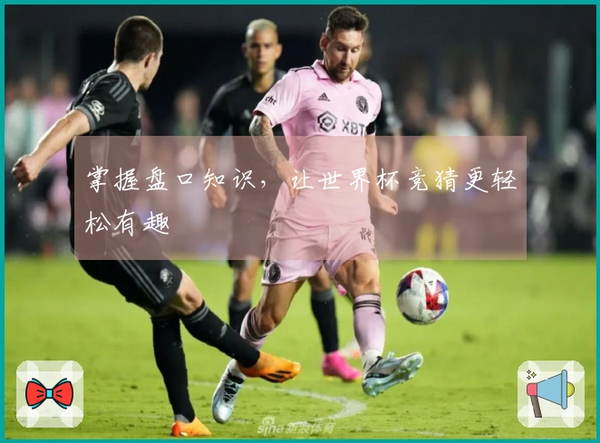 掌握盘口知识，让世界杯竞猜更轻松有趣