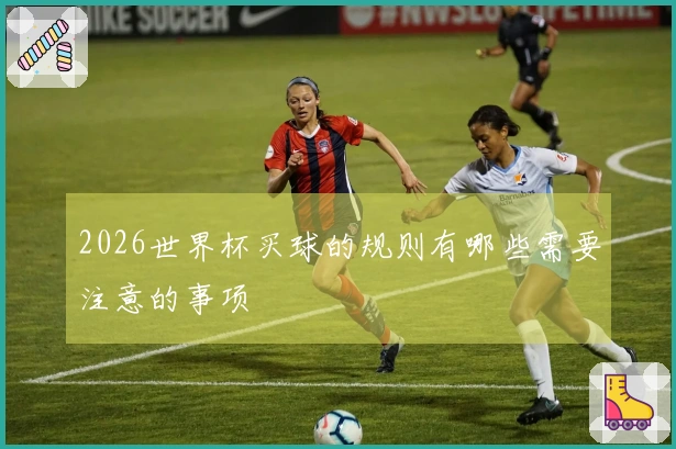 2026世界杯买球的规则有哪些需要注意的事项