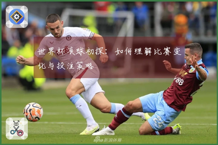 世界杯滚球初探：如何理解比赛变化与投注策略