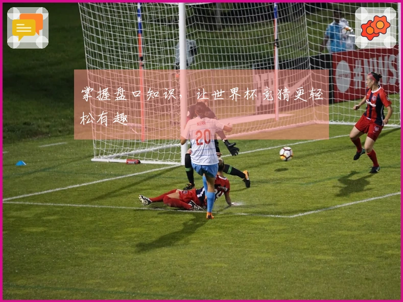 掌握盘口知识，让世界杯竞猜更轻松有趣