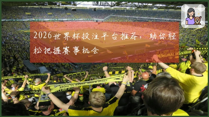 2026世界杯投注平台推荐，助你轻松把握赛事机会