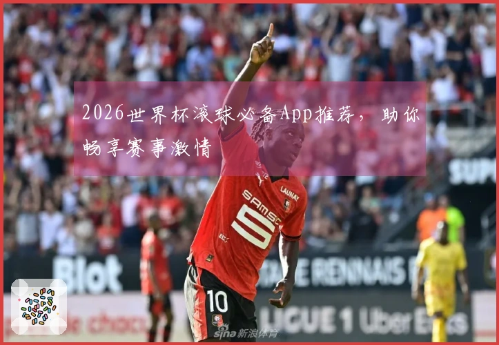 2026世界杯滚球必备App推荐，助你畅享赛事激情