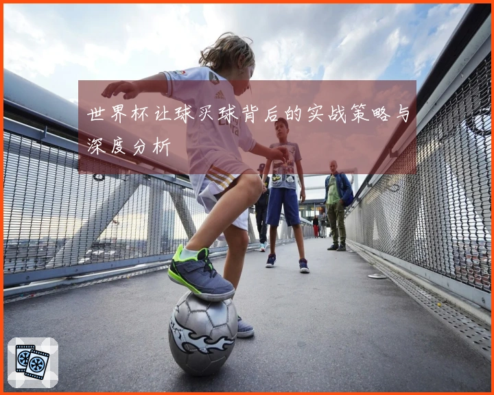 世界杯让球买球背后的实战策略与深度分析