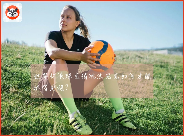 世界杯滚球竞猜玩法究竟如何才能玩得更稳？